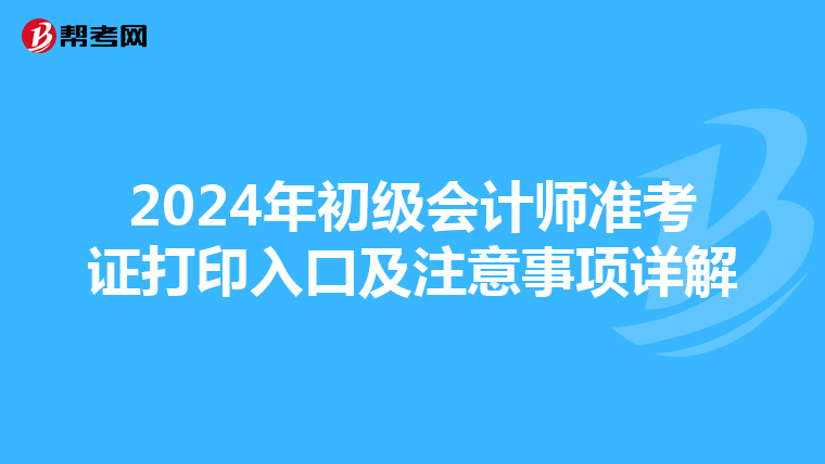 2024年初级会计师准考证打印入口及注意事项详解