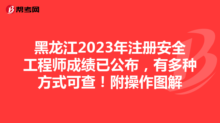 黑龍江2023年注冊安全工程師成績已公布，有多種方式可查！附操作圖解