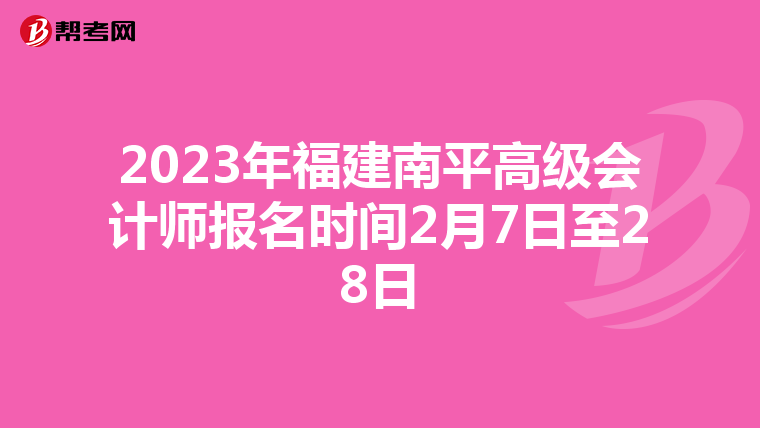 2023年福建南平高级会计师报名时间2月7日至28日
