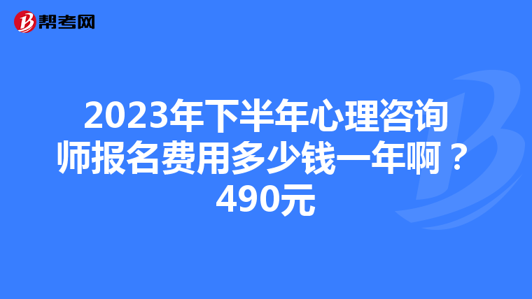 2023年下半年心理咨询师报名费用多少钱一年啊?490元
