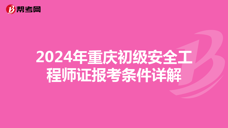 2024年重庆初级安全工程师证报考条件详解