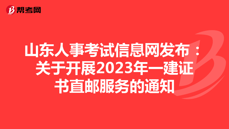 山东人事考试信息网发布：关于开展2023年一建证书直邮服务的通知