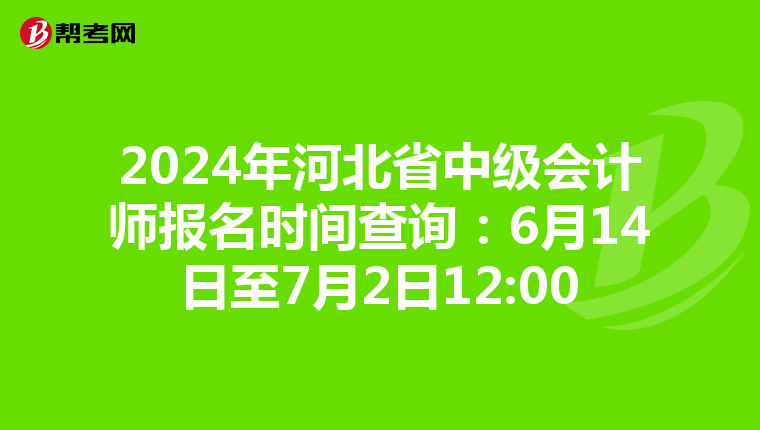 2024年河北省中級會計(jì)師報(bào)名時(shí)間查詢:6月14日至7月2日12:00