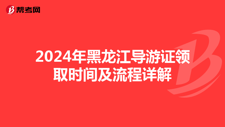 2024年黑龙江导游证领取时间及流程详解