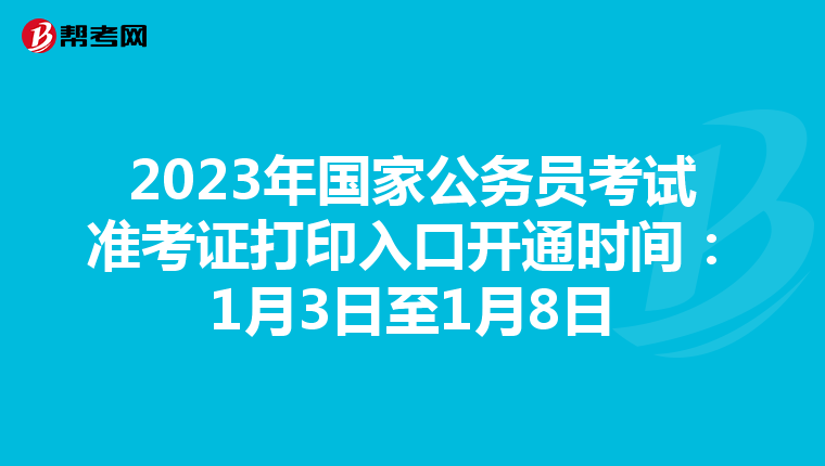 2023年国家公务员考试准考证打印入口开通时间：1月3日至1月8日