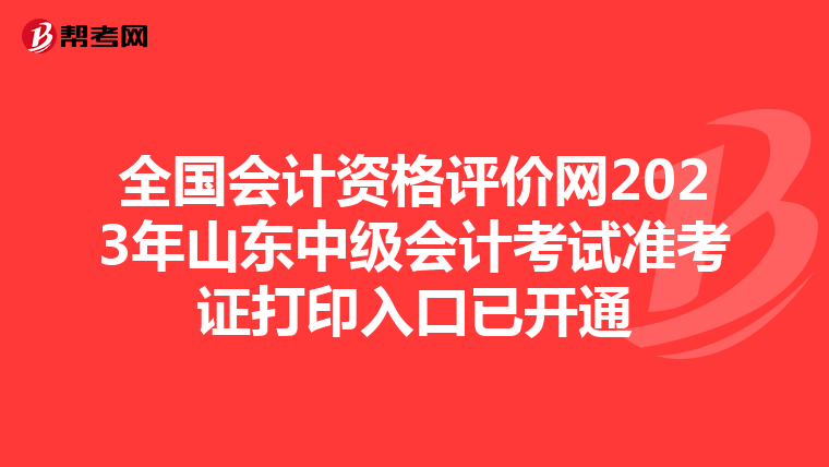 全国会计资格评价网2023年山东中级会计考试准考证打印入口已开通