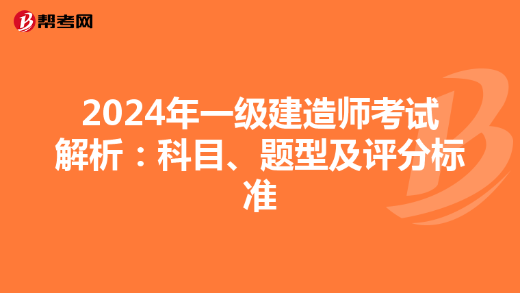 2024年一级建造师考试解析：科目、题型及评分标准
