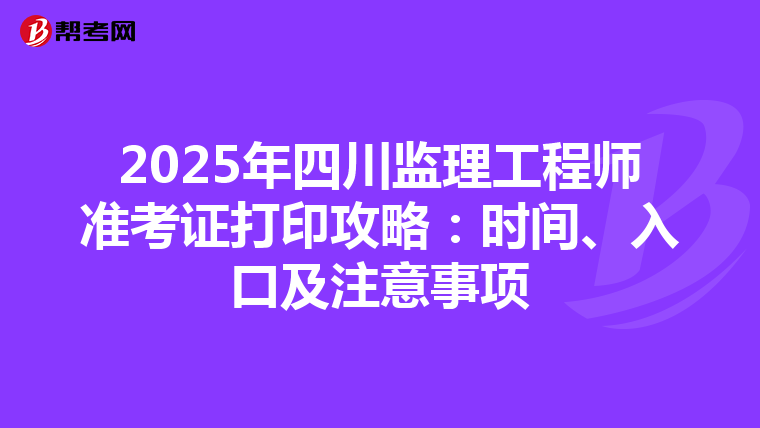 2025年四川监理工程师准考证打印攻略：时间、入口及注意事项
