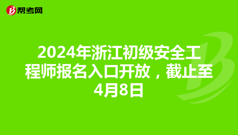2024年浙江初级安全工程师报名入口开放，截止至4月8日