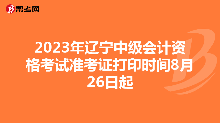 2023年辽宁中级会计资格考试准考证打印时间8月26日起