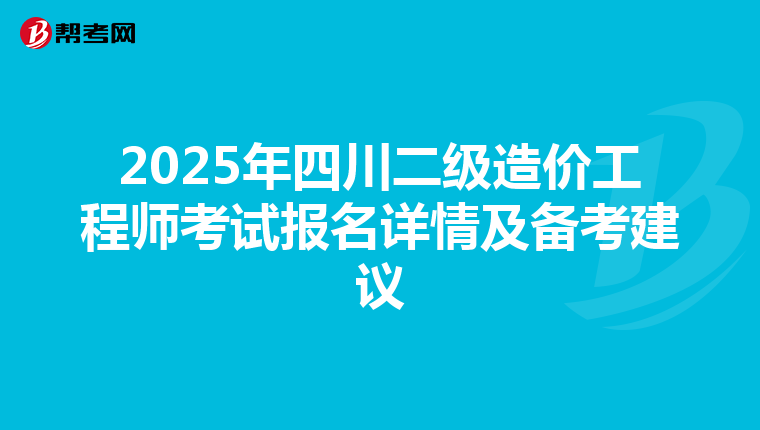 2025年四川二级造价工程师考试报名详情及备考建议