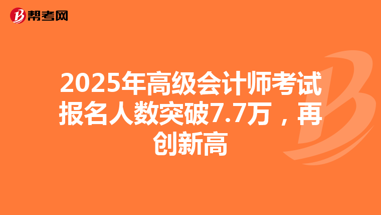 2025年高级会计师考试报名人数突破7.7万，再创新高