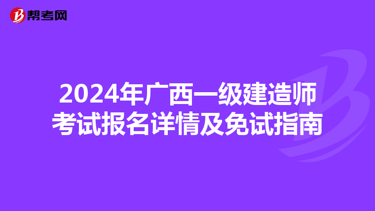 2024年广西一级建造师考试报名详情及免试指南