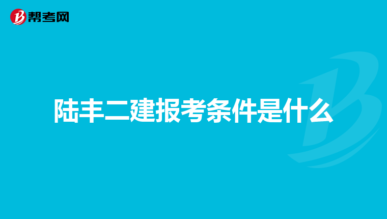 陆丰二建报考条件是什么