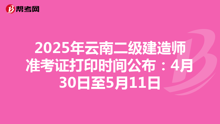 2025年云南二级建造师准考证打印时间公布：4月30日至5月11日
