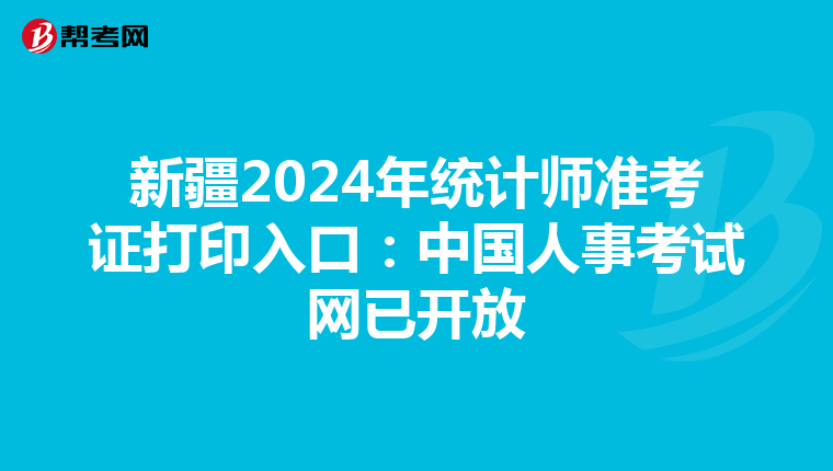 新疆2024年統計師準考證打印入口：中國人事考試網已開放