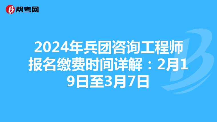 2024年兵团咨询工程师报名缴费时间详解：2月19日至3月7日