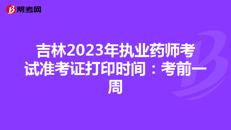 吉林2023年執(zhí)業(yè)藥師考試準(zhǔn)考證打印時(shí)間:考前一周