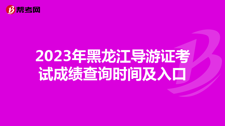 2023年黑龙江导游证考试成绩查询时间及入口