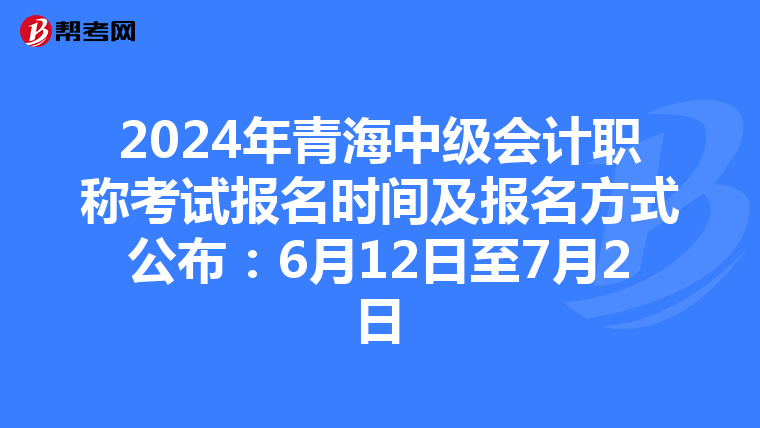 2024年青海中級會計職稱考試報名時間及報名方式公布:6月12日至7月2日