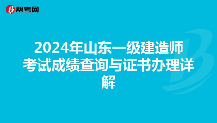 2024年山东一级建造师考试成绩查询与证书办理详解