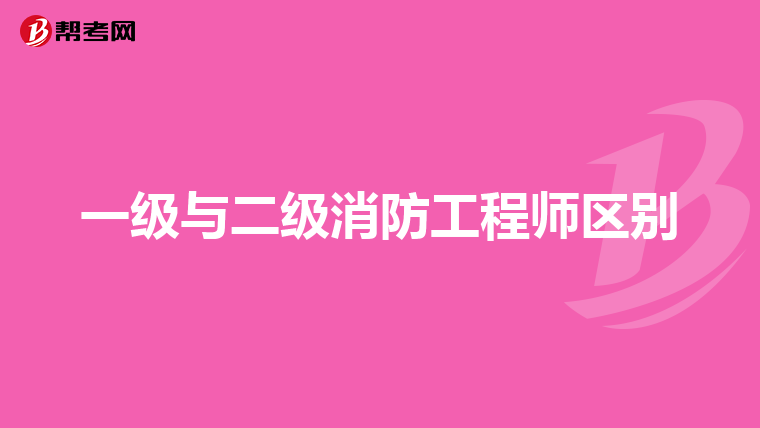 一级与二级消防工程师区别