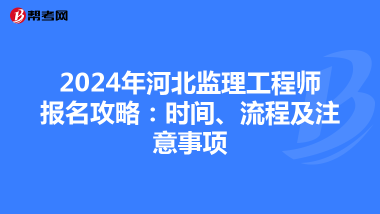 2024年河北监理工程师报名攻略：时间、流程及注意事项