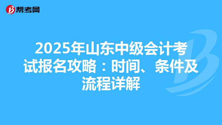 2025年山东中级会计考试报名攻略：时间、条件及流程详解