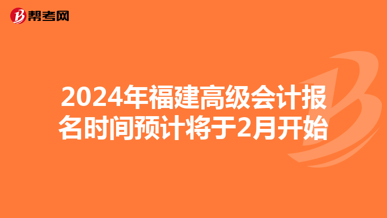 2024年福建高級會計報名時間預(yù)計將于2月開始
