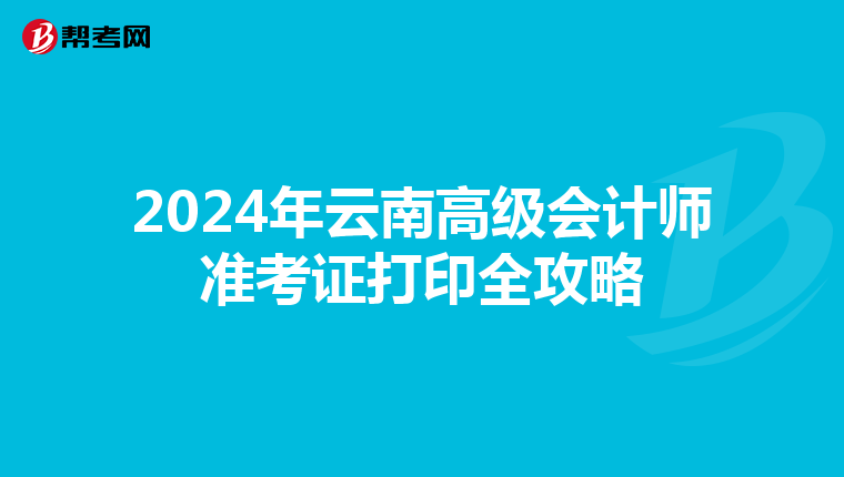 2024年云南高级会计师准考证打印全攻略