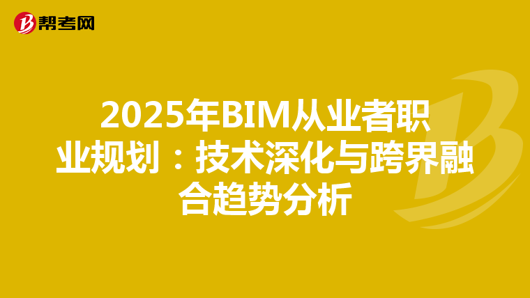 2025年BIM从业者职业规划：技术深化与跨界融合趋势分析