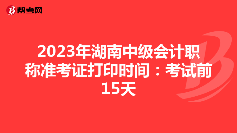 2023年湖南中级会计职称准考证打印时间:考试前15天