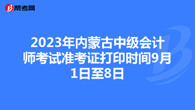 2023年內(nèi)蒙古中級(jí)會(huì)計(jì)師考試準(zhǔn)考證打印時(shí)間9月1日至8日