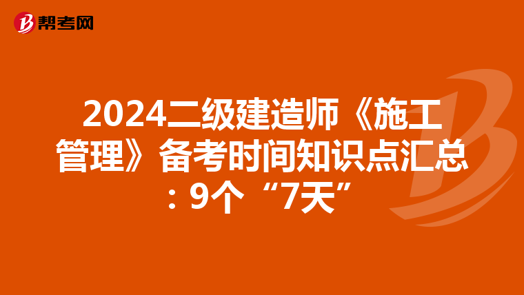 2024二級建造師《施工管理》備考時間知識點匯總:9個“7天”