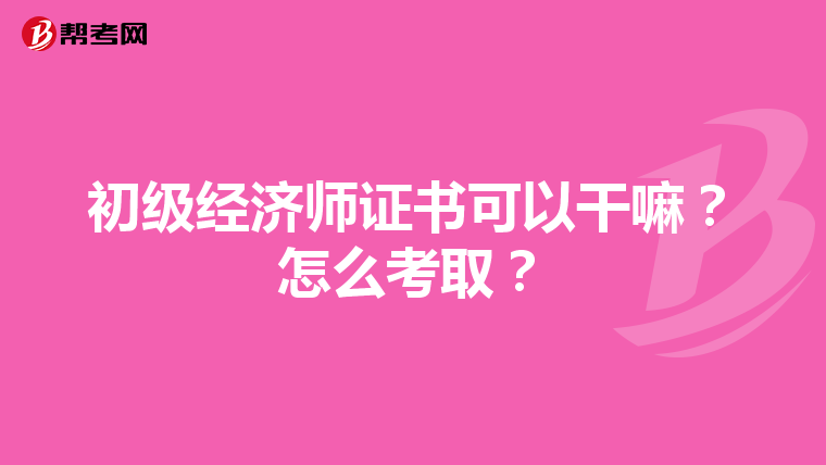 初级经济师证书可以干嘛？怎么考取？