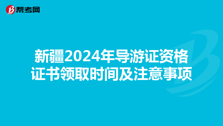 新疆2024年导游证资格证书领取时间及注意事项