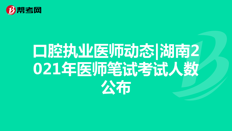 口腔执业医师动态|湖南2021年医师笔试考试人数公布