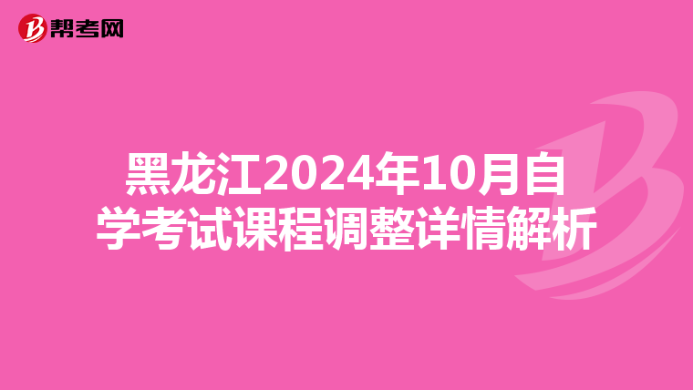 黑龙江2024年10月自学考试课程调整详情解析