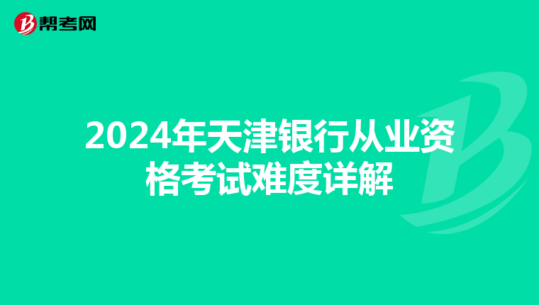 2024年天津银行从业资格考试难度详解
