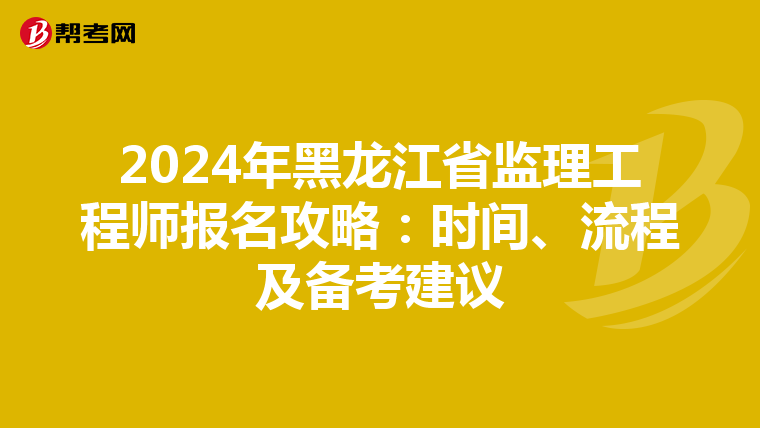 2024年黑龙江省监理工程师报名攻略：时间、流程及备考建议