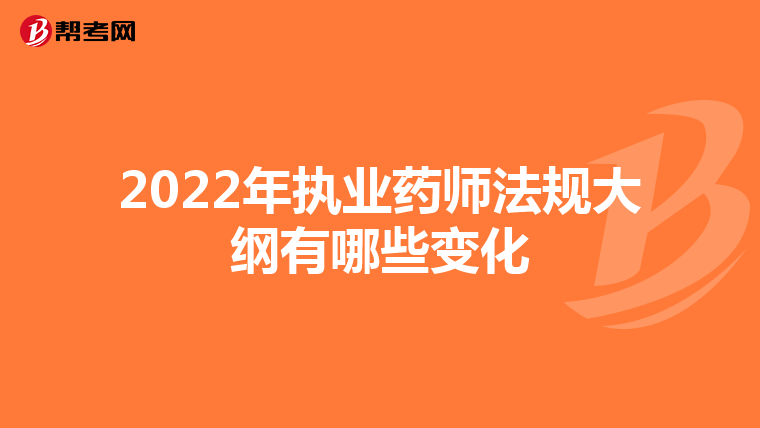 2022年执业药师法规大纲有哪些变化