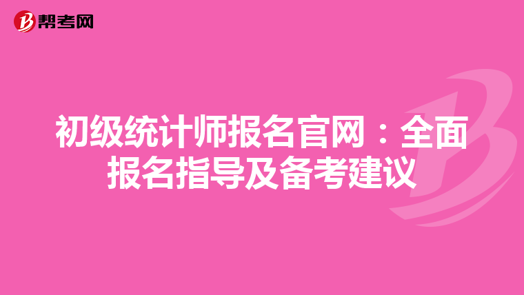 初级统计师报名官网：全面报名指导及备考建议