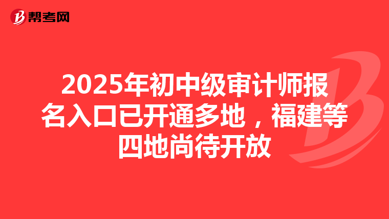 2025年初中级审计师报名入口已开通多地，福建等四地尚待开放