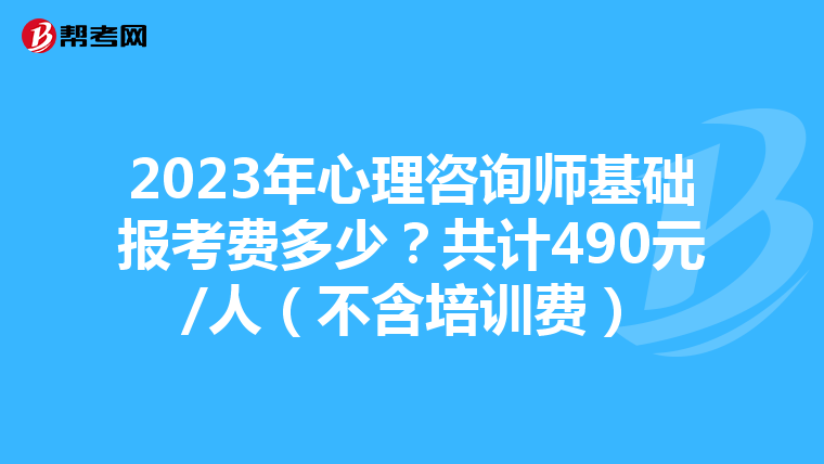 2023年心理咨询师基础报考费多少？共计490元/人（不含培训费）