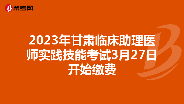 2023年甘肅臨床助理醫師實踐技能考試3月27日開始繳費