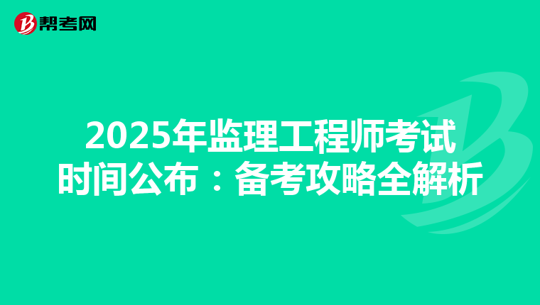 2025年监理工程师考试时间公布：备考攻略全解析