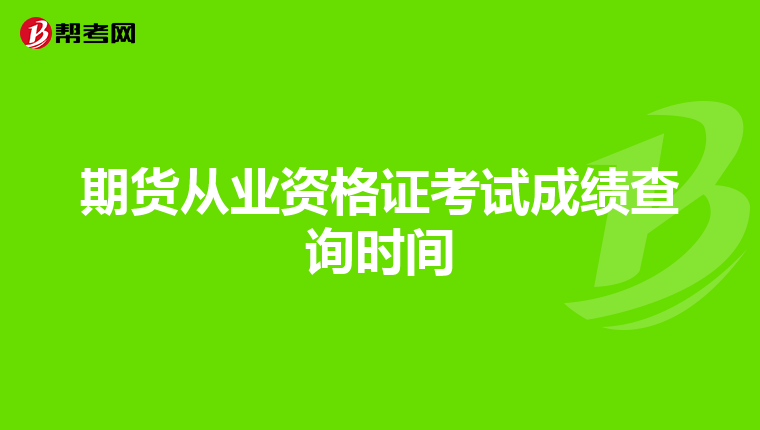 期貨從業(yè)資格證考試成績(jī)查詢(xún)時(shí)間
