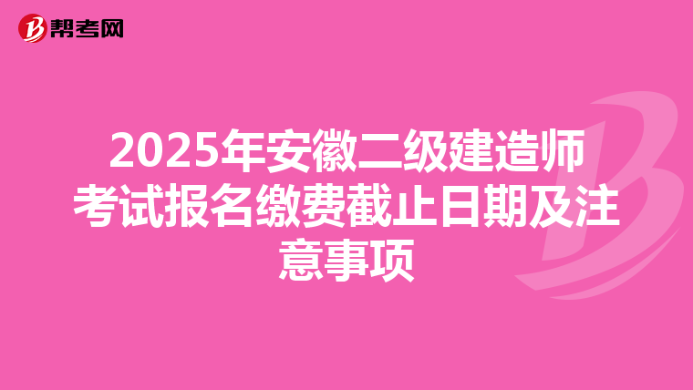 2025年安徽二级建造师考试报名缴费截止日期及注意事项
