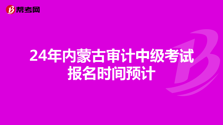 24年内蒙古审计中级考试报名时间预计