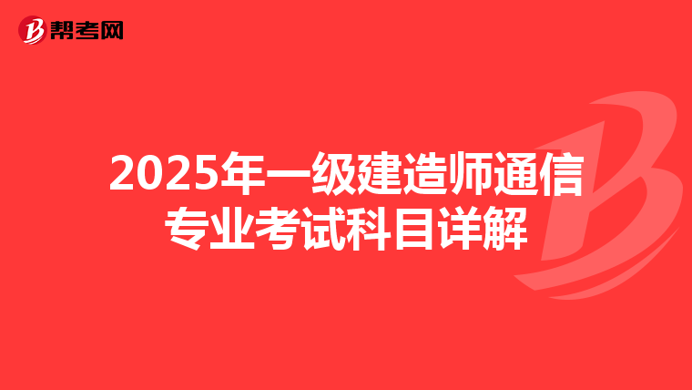 2025年一级建造师通信专业考试科目详解
